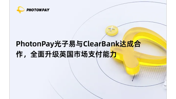 PhotonPay光子易与ClearBank达成合作，全面升级英国市场支付能力