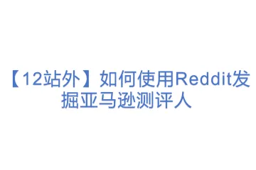 【12站外】如何使用Reddit发掘亚马逊测评人