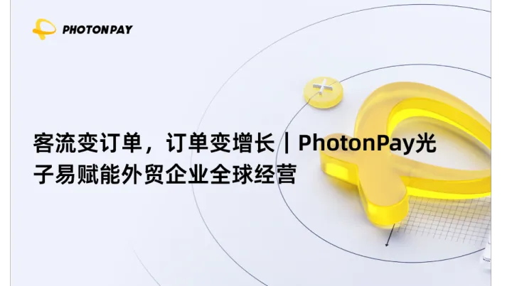 客流变订单，订单变增长｜PhotonPay光子易赋能外贸企业全球经营