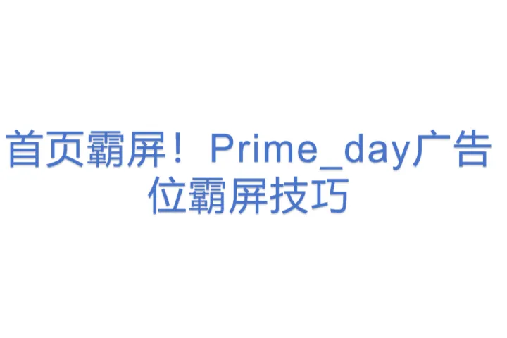 首页<em>霸</em><em>屏</em>!亚马逊Prime_day广告位<em>霸</em><em>屏</em>技巧