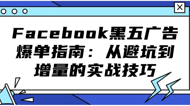 Facebook黑五廣告爆單指南：從避坑到增量的實(shí)戰(zhàn)技巧