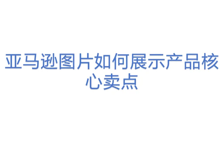 亚马逊图片<em>如何</em>展示产品核心卖点