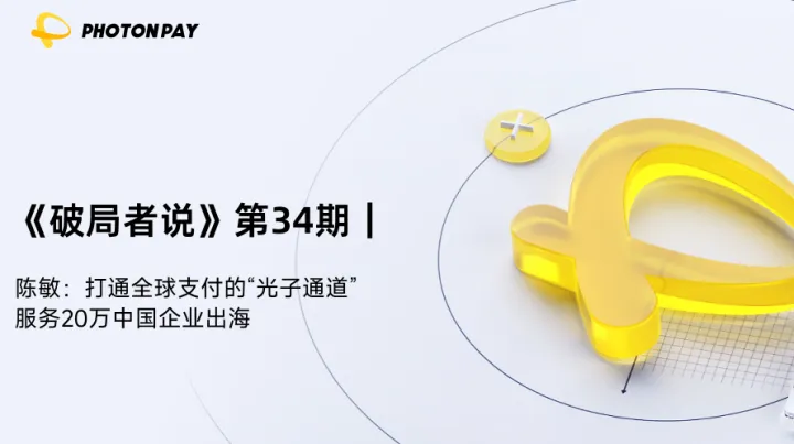 《破局者说》第34期｜陈敏：打通全球支付的“光子通道”，服务20万中国企业出海