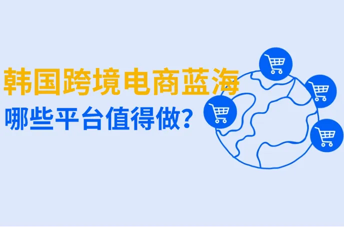 2025韩国跨境电商蓝海，哪些平台值得做？