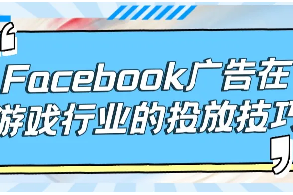  Facebook广告在游戏行业的投放技巧：如何吸引更多玩家