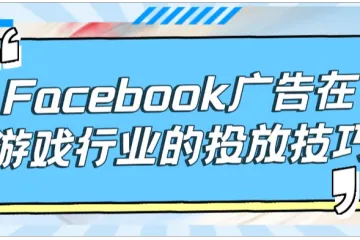 Facebook广告在游戏行业的投放技巧:如何吸引更多玩家