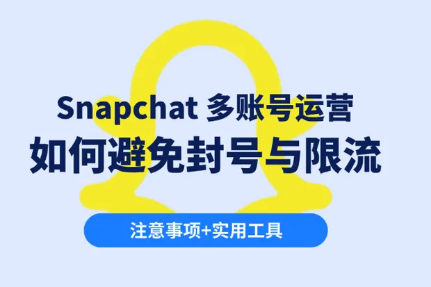 Snapchat 多账号运营：如何避免封号与限流？