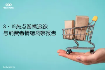 Meltwater融文：2024年3·15热点舆情追踪与消费者情绪洞察报告