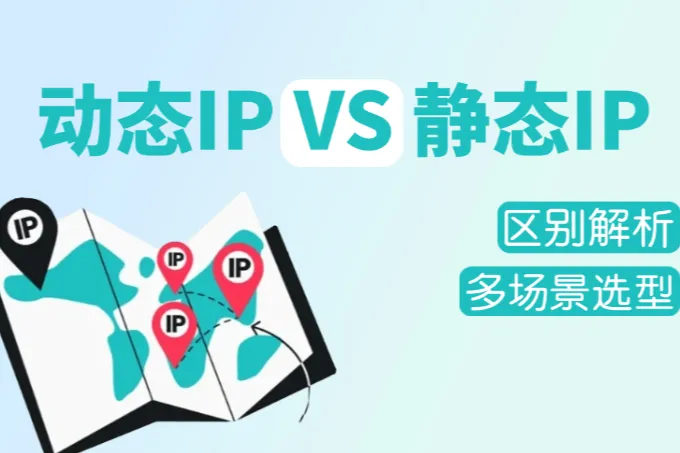 静态IPvs动态IP代理：区别解析与多场景选型指南