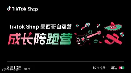 TikTok Shop墨西哥自运营成长陪跑营 城市巡回-广州站