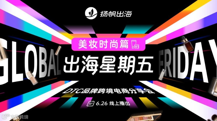 出海星期五——DTC品牌跨境电商分享会 03期美妆时尚篇