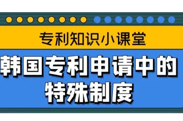 【专利知识小课堂】韩国专利申请中的特殊制度