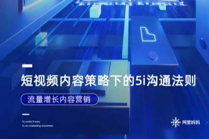阿里妈妈：短视频内容策略下的<em>5i</em>沟通法则流量增长内容营销