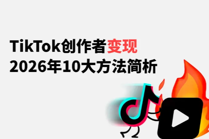 TikTok创作者变现的10大方法简析：2026 最新TikTok 赚钱玩法必