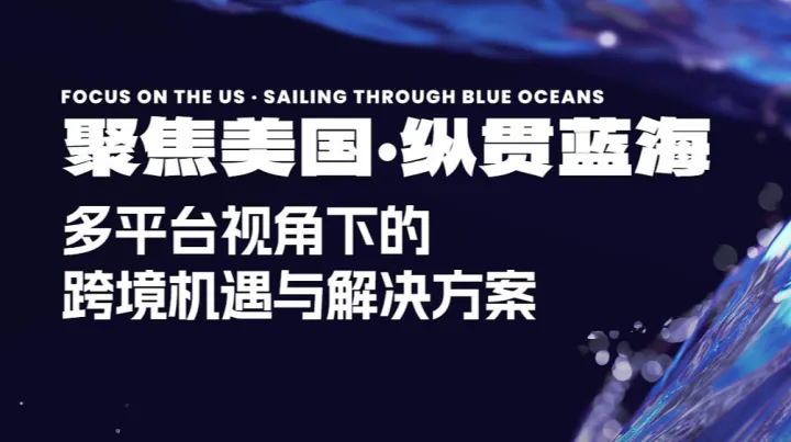 聚焦美国·纵贯蓝海 多平台视角下的跨境机遇与解决方案