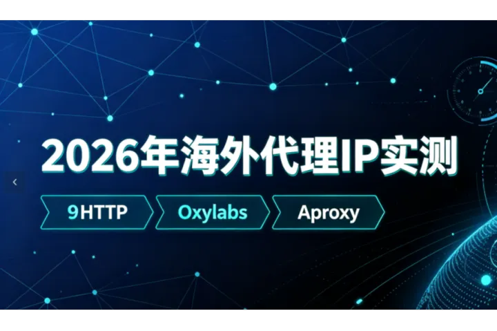 2026年海外代理IP实测：9HTTP、Oxylabs、Aproxy