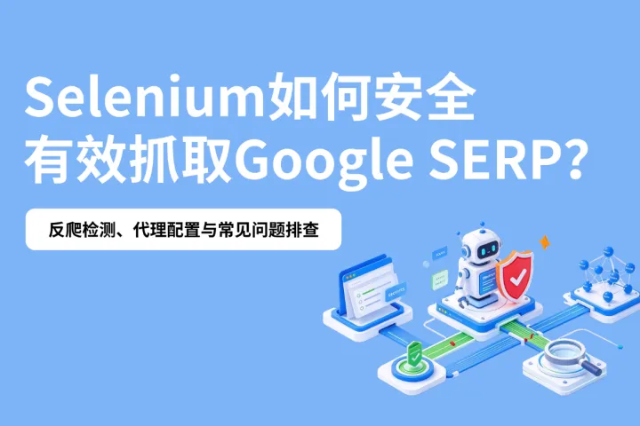 Selenium如何安全抓取Google SERP？反爬检测、代理配置与常见问题排查