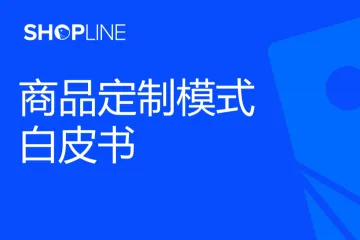 SHOPLINE商品定制模式白皮书