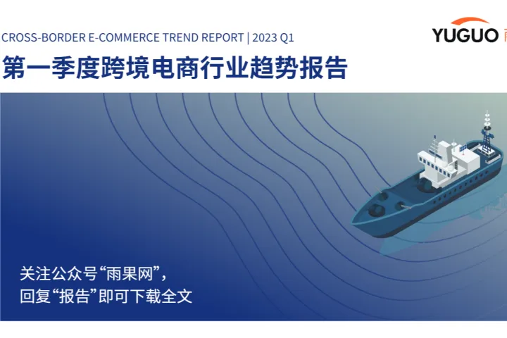 雨果跨境:2023第一季度跨境电商行业趋势报告(39页)