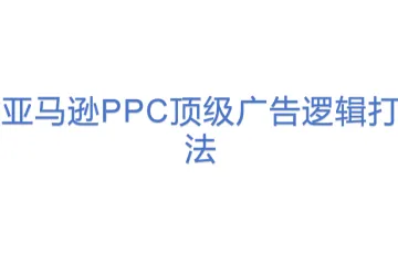 亚马逊PPC顶级广告逻辑打法