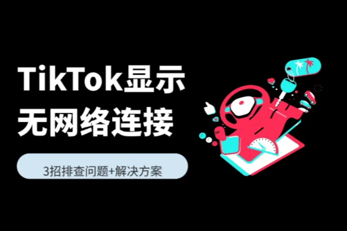 TikTok显示无网络连接，三招轻松排查解决