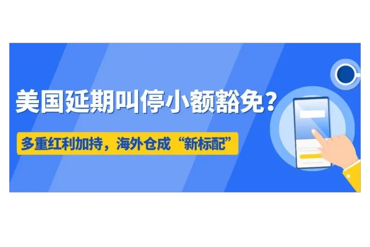 美国延期叫停小额豁免？多重红利加持，海外仓成“新标配”！