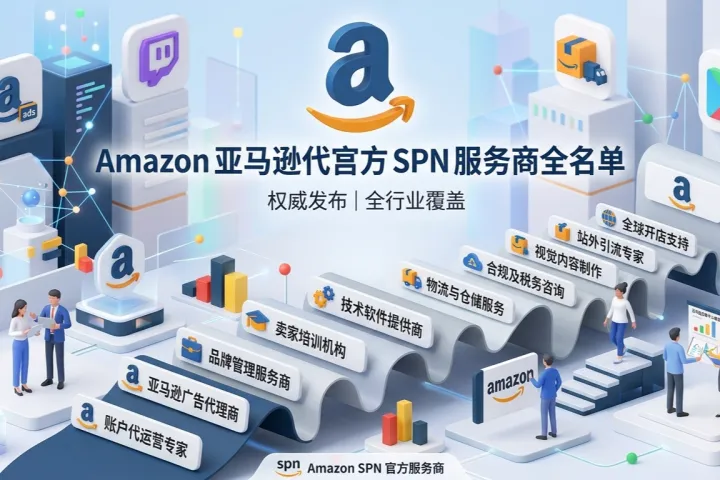 亚马逊代运营公司怎么选？5家SPN认证服务商深度评测（附选商避坑指南）