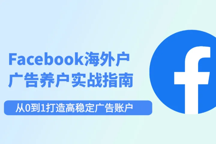 Facebook海外户养户实战指南：从0到1打造高稳定广告账户