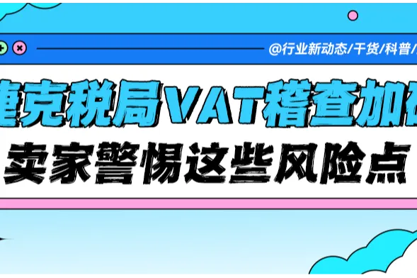 【紧急提醒】捷克税局近期VAT稽查加码，跨境卖家需警惕这些风险点！