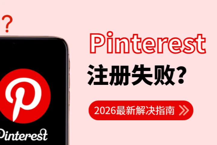 Pinterest注册失败怎么办？2026最新解决指南在这里