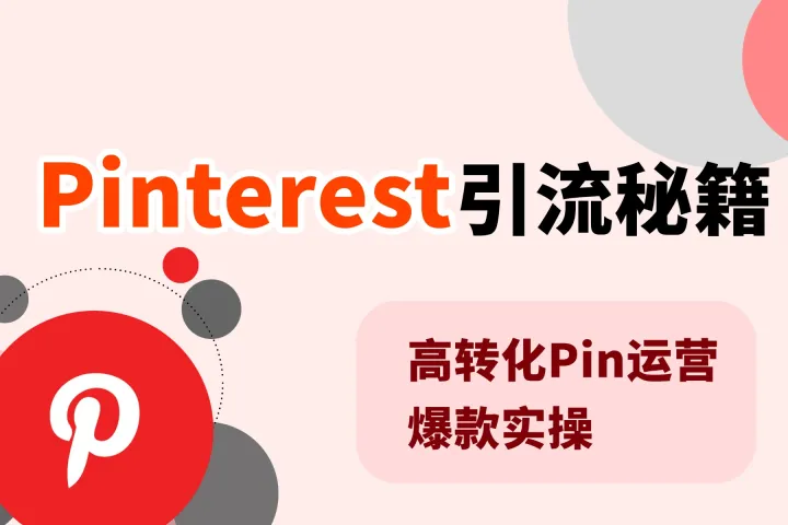 Pinterest引流秘籍：高转化Pin运营爆款实操打法