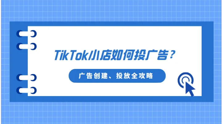 TikTok小店如何投廣告？TikTok廣告創(chuàng)建、投放全攻略