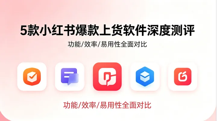 5款小红书爆款上货软件深度测评｜新手/矩阵商家选型攻略✨小红书官方推荐上货软件柚子ERP
