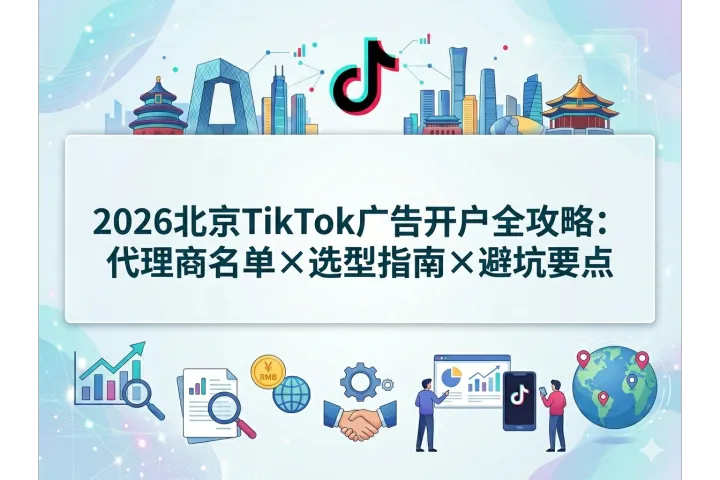 2026北京TikTok广告代理商深度研究：官方名单、选型模型与三家头部服务商能力解析