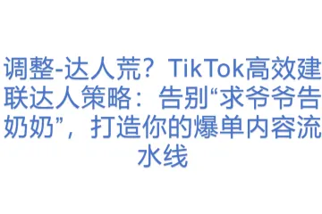 调整-达人荒？TikTok高效建联达人策略：告别“求爷爷告奶奶”，打造你的爆单内容流水线