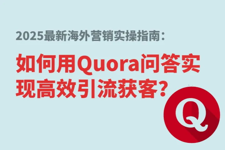 2025最新海外营销实操指南：如何用Quora问答实现高效引流获客？
