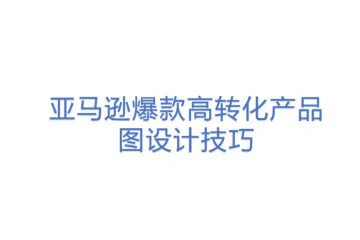 亚马逊爆款高转化产品图设计技巧