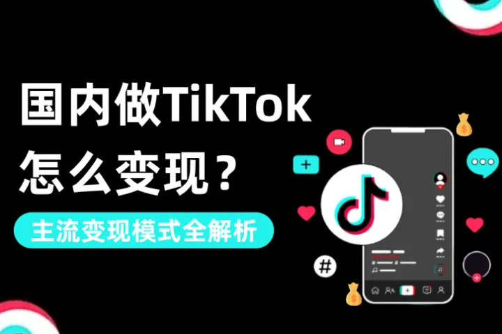 国内做TikTok怎么变现？主流变现模式全解析