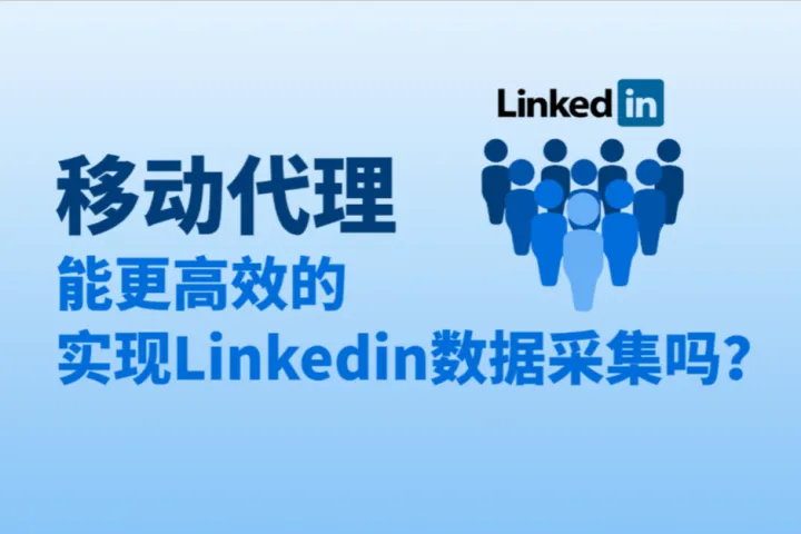 移动代理能更高效的实现Linkedin数据采集吗？