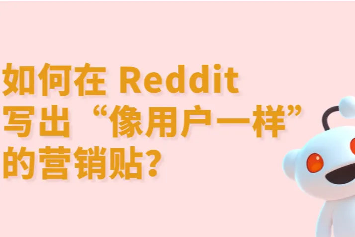Reddit营销：如何在Reddit写出“像用户一样”的营销贴？完整实战指南