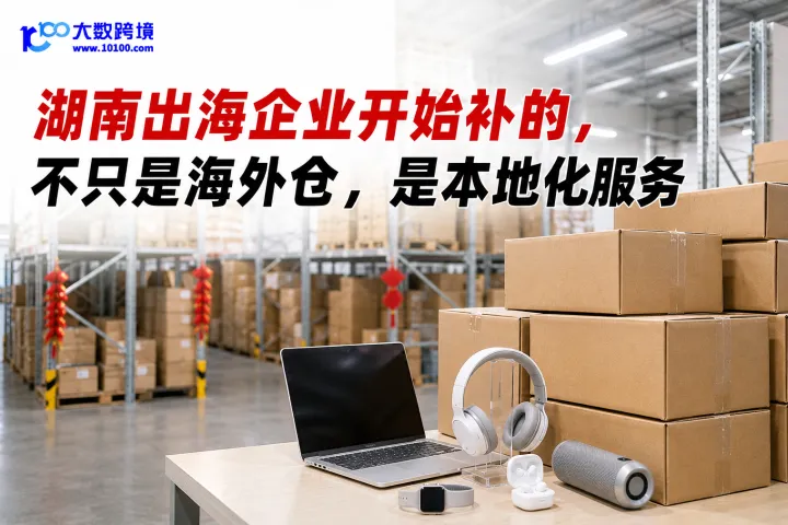 湖南出海企业开始补的，不只是海外仓，是本地化服务