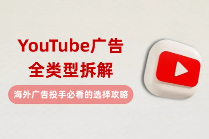YouTube广告全类型拆解：海外广告投手必看的选择攻略