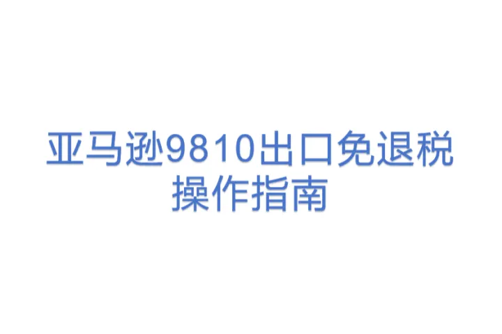 亚马逊9810出口<em>免</em>退税操作指南