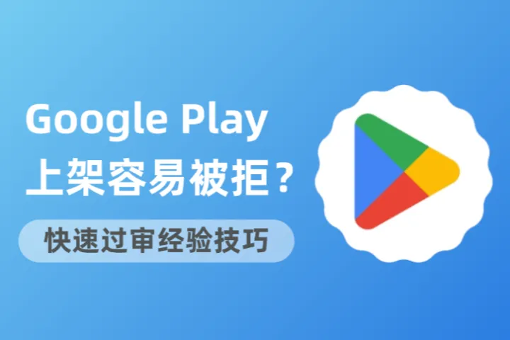 Google Play上架容易被拒？老开发者实测的快速过审技巧！