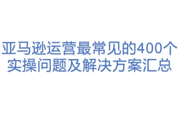 亚马逊运营最常见的400个实操问题及解决方案汇总