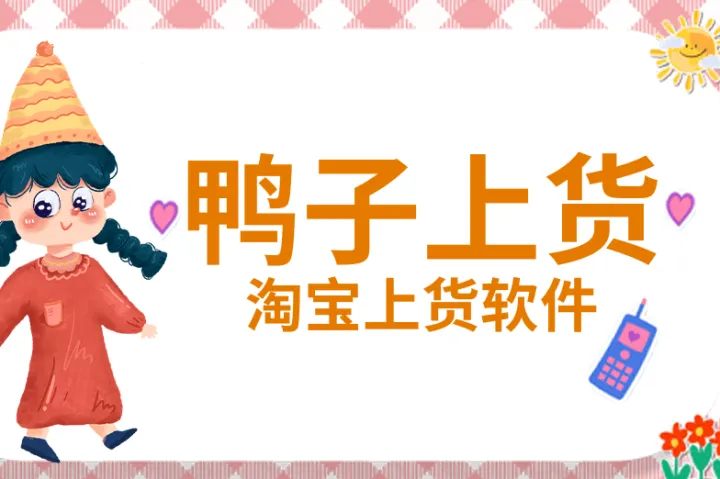 鸭子上货-淘宝上货软件-一键抓取商品-自定义运费模版-内置合规检测-多店协同-官方API