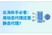 出海新手必看：用静态代理还是动态代理？