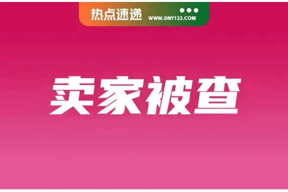 TikTok Shop卖家仓库被端；泰国严查Lazada等平台劣质品进口