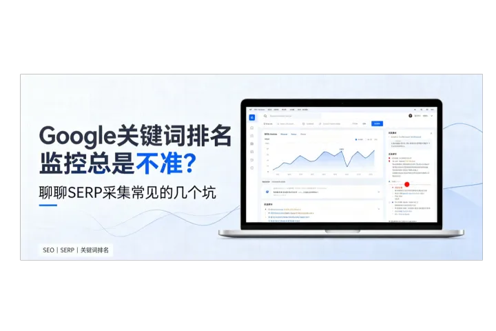 Google关键词排名监控总是不准？聊聊SERP采集常见的几个坑