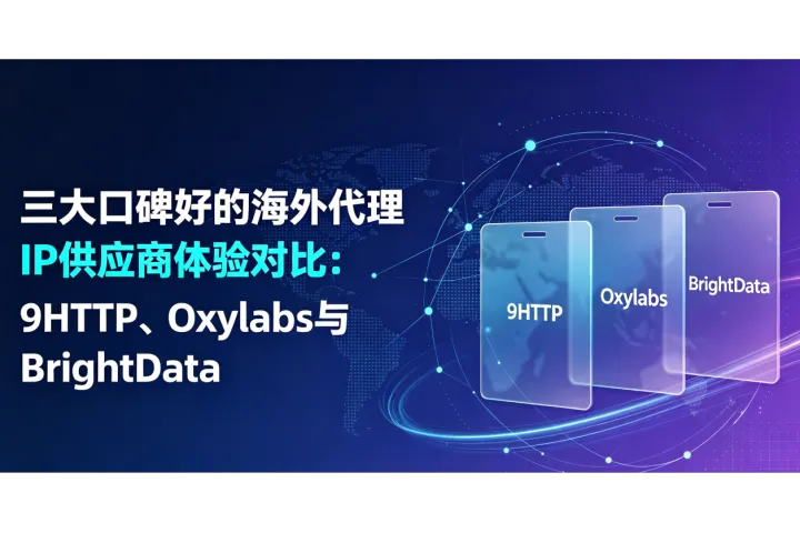三大口碑好的海外代理IP供应商对比：9HTTP、Oxylabs与BrightData